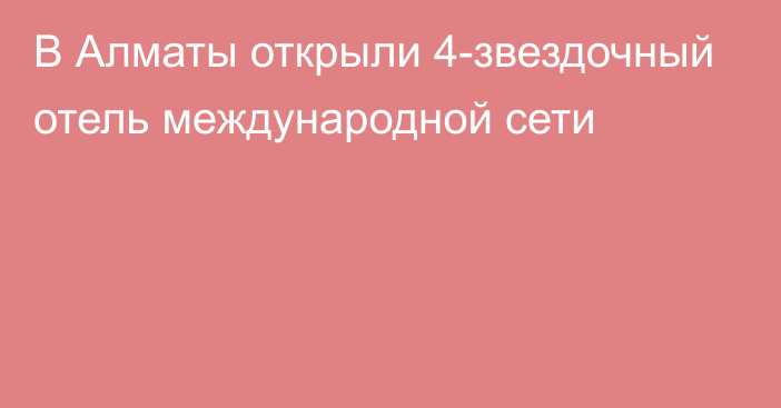 В Алматы открыли 4-звездочный отель международной сети