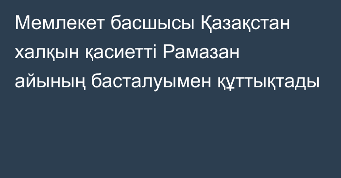 Мемлекет басшысы Қазақстан халқын қасиетті Рамазан айының басталуымен құттықтады