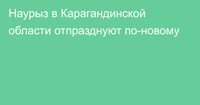 Наурыз в Карагандинской области отпразднуют по-новому