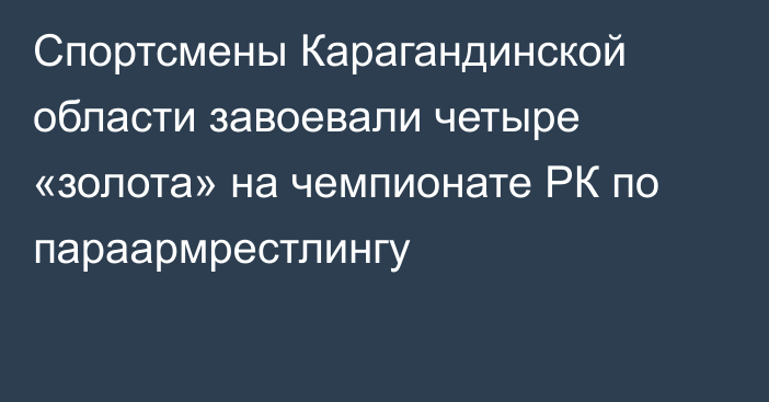 Спортсмены Карагандинской области завоевали четыре «золота» на чемпионате РК по параармрестлингу