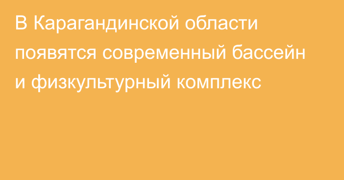 В Карагандинской области появятся современный бассейн и физкультурный комплекс