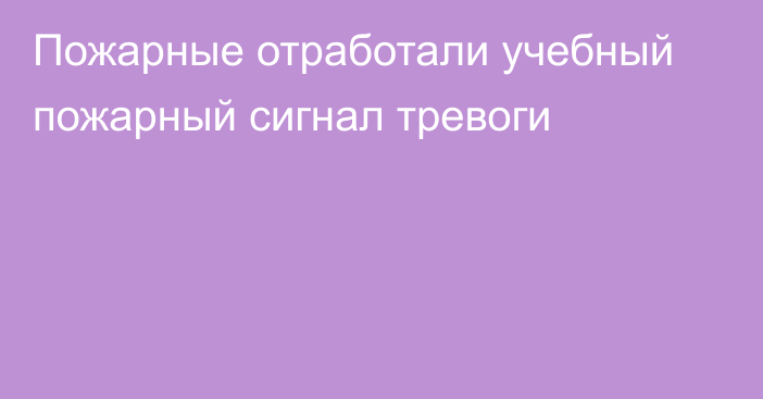 Пожарные отработали учебный пожарный сигнал тревоги