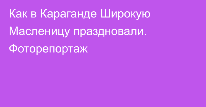 Как в Караганде Широкую Масленицу праздновали. Фоторепортаж