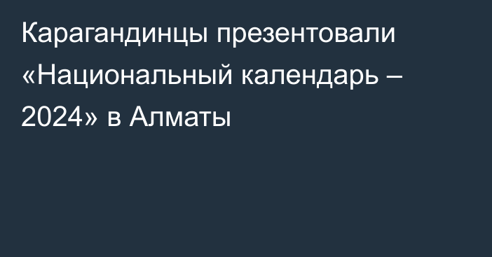 Карагандинцы презентовали «Национальный календарь – 2024» в Алматы