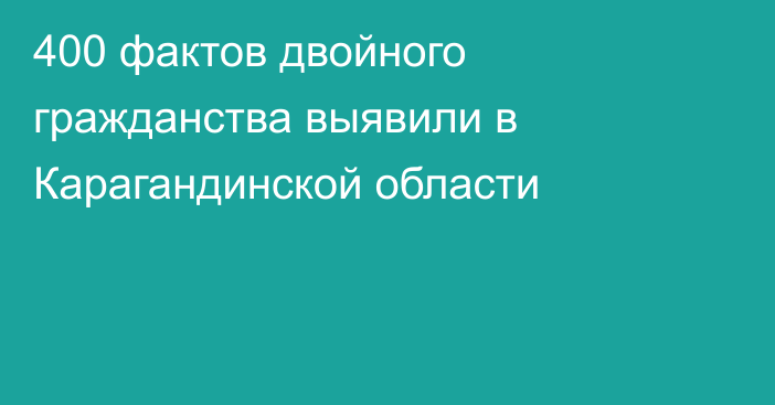 400 фактов двойного гражданства выявили в Карагандинской области