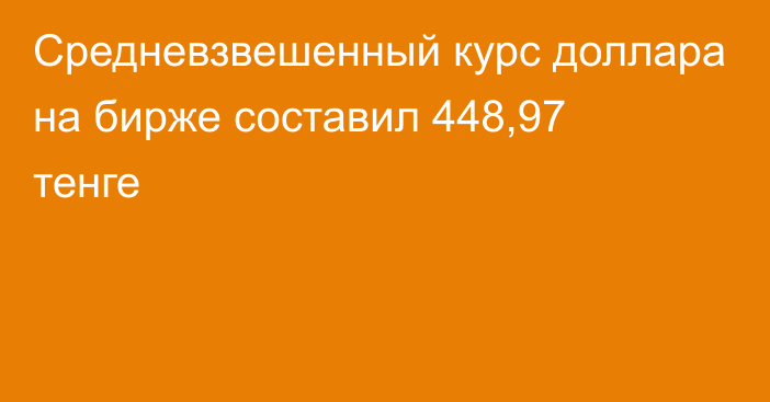 Средневзвешенный курс доллара на бирже составил 448,97 тенге