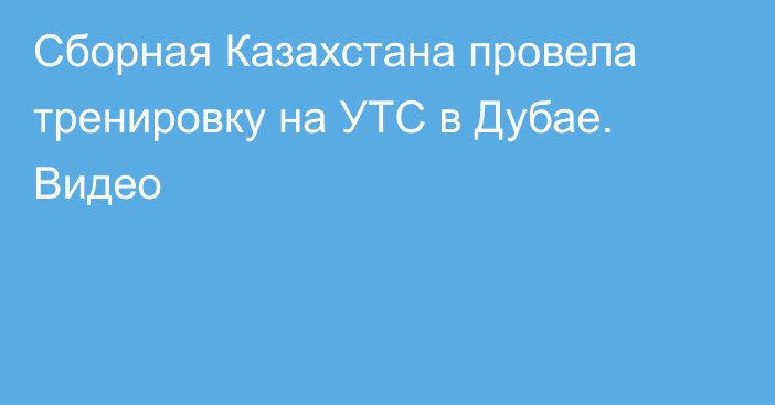 Сборная Казахстана провела тренировку на УТС в Дубае. Видео