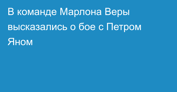 В команде Марлона Веры высказались о бое с Петром Яном