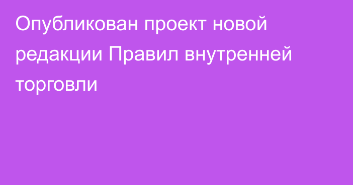 Опубликован проект новой редакции Правил внутренней торговли