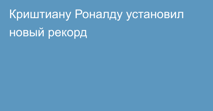 Криштиану Роналду установил новый рекорд