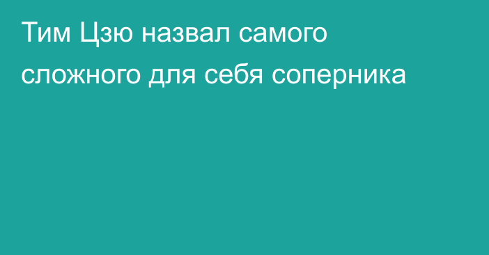 Тим Цзю назвал самого сложного для себя соперника