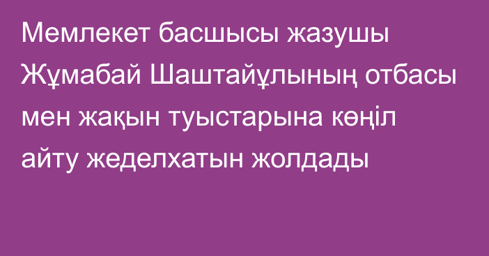 Мемлекет басшысы жазушы Жұмабай Шаштайұлының отбасы мен жақын туыстарына көңіл айту жеделхатын жолдады