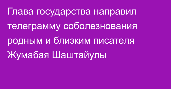 Глава государства направил телеграмму соболезнования родным и близким писателя Жумабая Шаштайулы