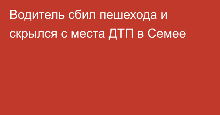 Водитель сбил пешехода и скрылся с места ДТП в Семее