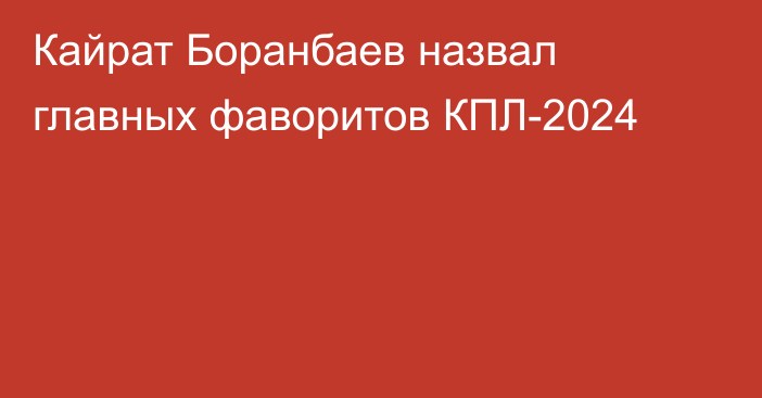 Кайрат Боранбаев назвал главных фаворитов КПЛ-2024