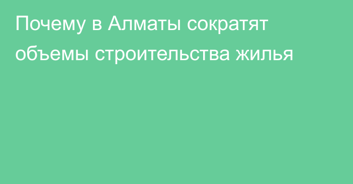 Почему в Алматы сократят объемы строительства жилья