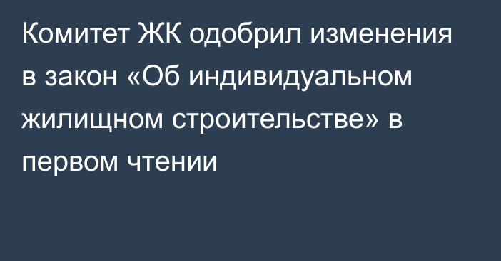 Комитет ЖК одобрил изменения в закон «Об индивидуальном жилищном строительстве» в первом чтении