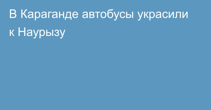 В Караганде автобусы украсили к Наурызу