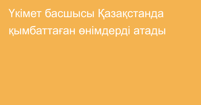 Үкімет басшысы Қазақстанда қымбаттаған өнімдерді атады