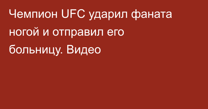 Чемпион UFC ударил фаната ногой и отправил его больницу. Видео