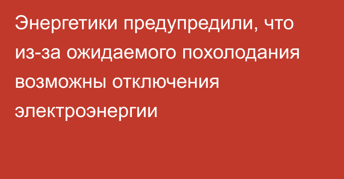 Энергетики предупредили, что из-за ожидаемого похолодания возможны отключения электроэнергии