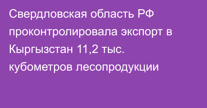 Свердловская область РФ проконтролировала экспорт в Кыргызстан 11,2 тыс. кубометров лесопродукции