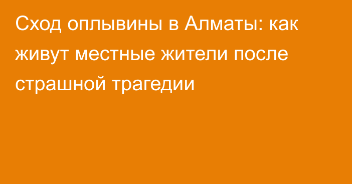 Сход оплывины в Алматы: как живут местные жители после страшной трагедии