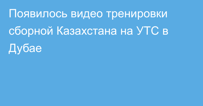 Появилось видео тренировки сборной Казахстана на УТС в Дубае