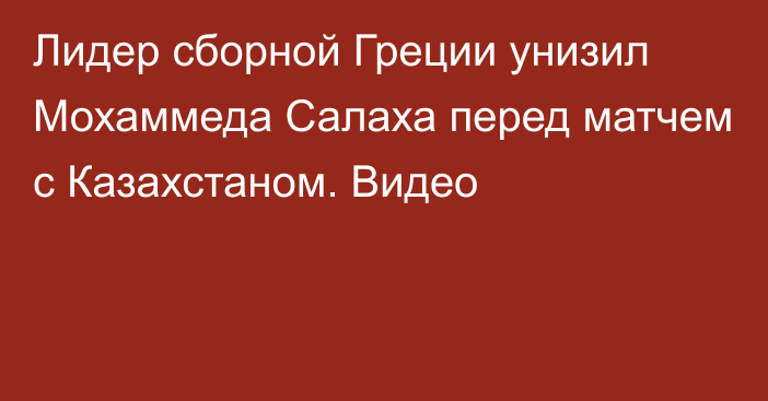 Лидер сборной Греции унизил Мохаммеда Салаха перед матчем с Казахстаном. Видео