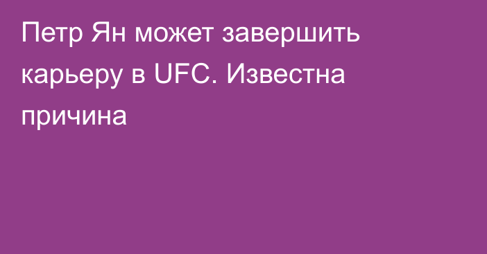 Петр Ян может завершить карьеру в UFC. Известна причина