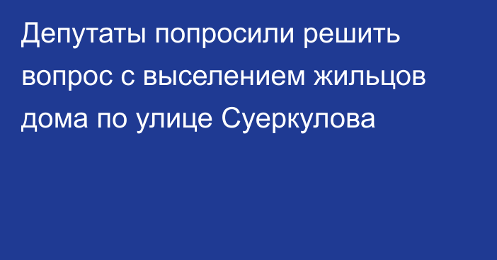 Депутаты попросили решить вопрос с выселением жильцов дома по улице Суеркулова