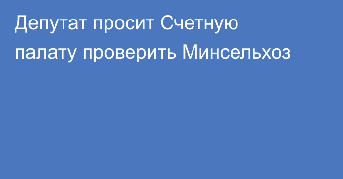 Депутат просит Счетную палату проверить Минсельхоз