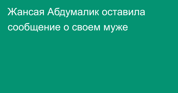 Жансая Абдумалик оставила сообщение о своем муже