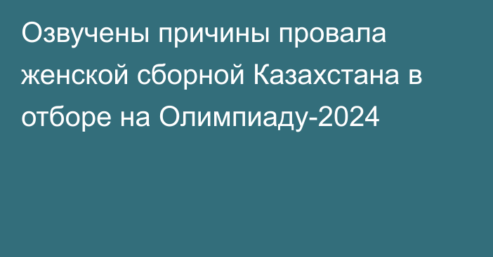 Озвучены причины провала женской сборной Казахстана в отборе на Олимпиаду-2024