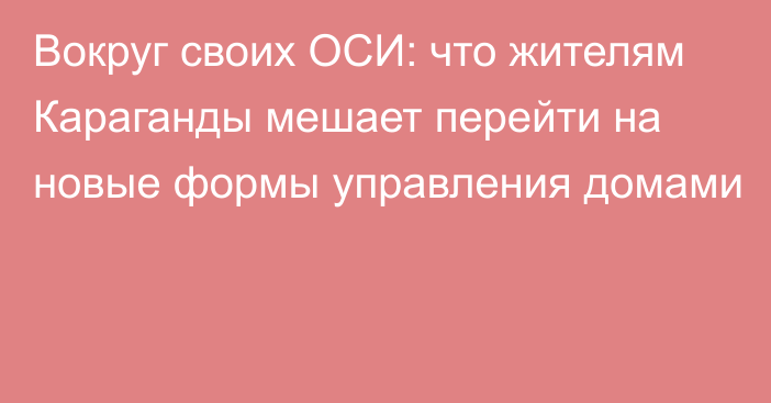 Вокруг своих ОСИ: что жителям Караганды мешает перейти на новые формы управления домами