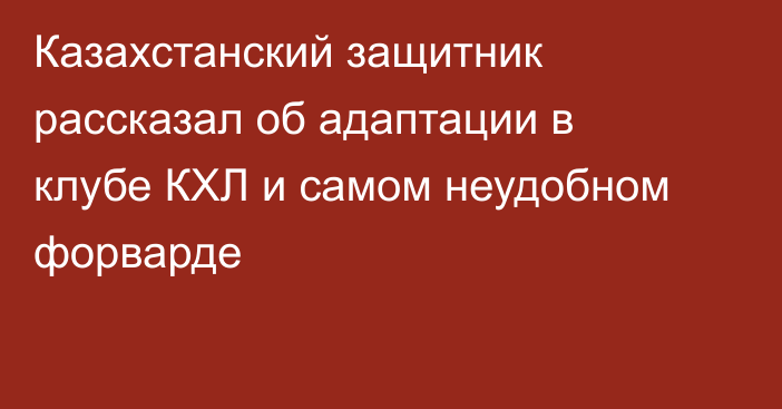 Казахстанский защитник рассказал об адаптации в клубе КХЛ и самом неудобном форварде