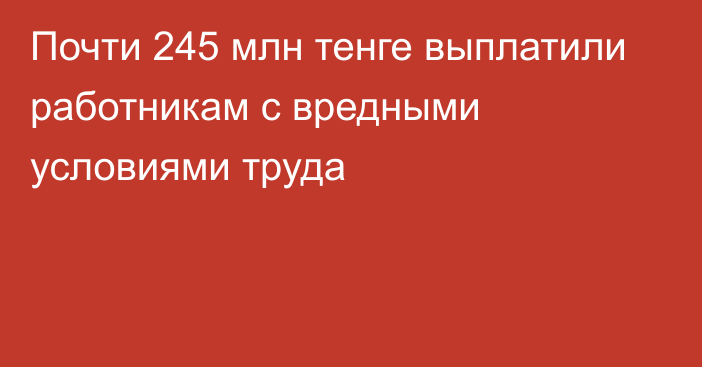 Почти 245 млн тенге выплатили работникам с вредными условиями труда