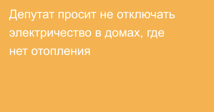 Депутат просит не отключать электричество в домах, где нет отопления