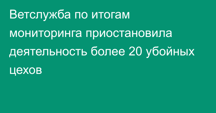 Ветслужба по итогам мониторинга приостановила деятельность более 20 убойных цехов