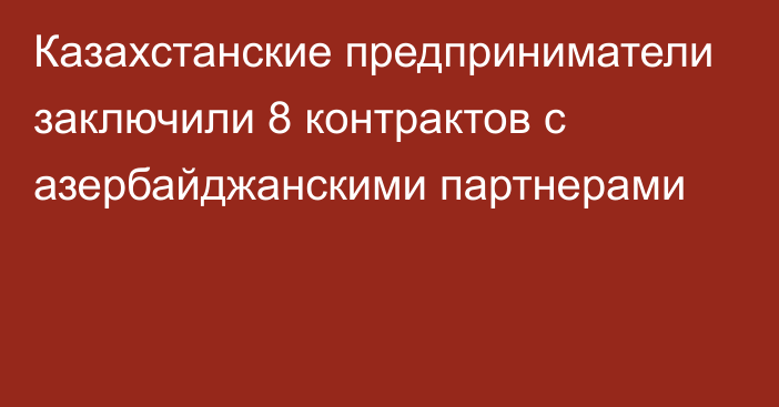 Казахстанские предприниматели заключили 8 контрактов c азербайджанскими партнерами