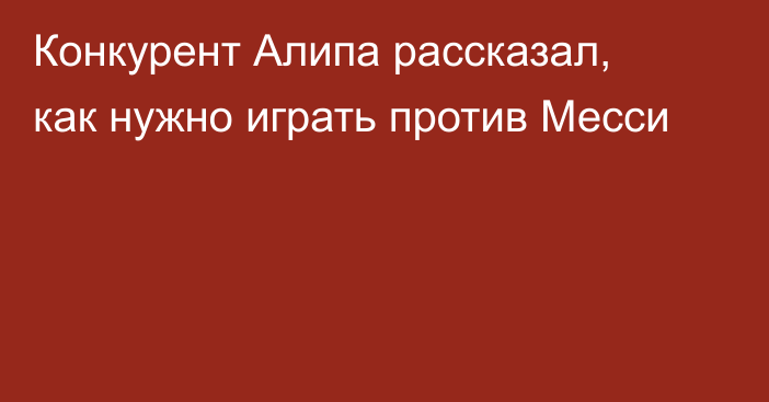 Конкурент Алипа рассказал, как нужно играть против Месси