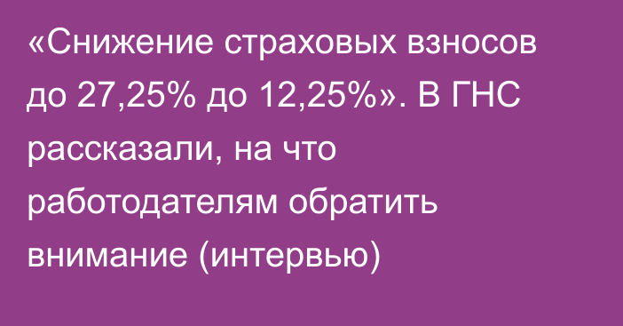 «Снижение страховых взносов до 27,25% до 12,25%». В ГНС рассказали, на что работодателям обратить внимание (интервью)