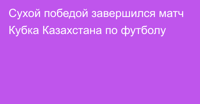 Сухой победой завершился матч Кубка Казахстана по футболу