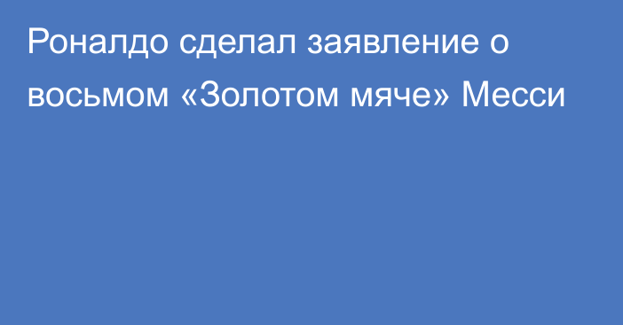 Роналдо сделал заявление о восьмом «Золотом мяче» Месси