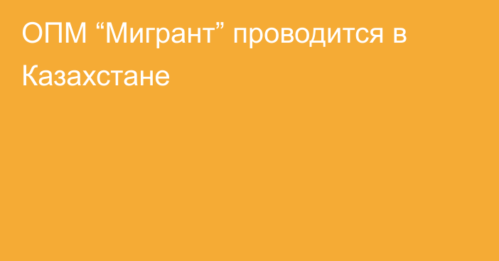 ОПМ “Мигрант” проводится в Казахстане