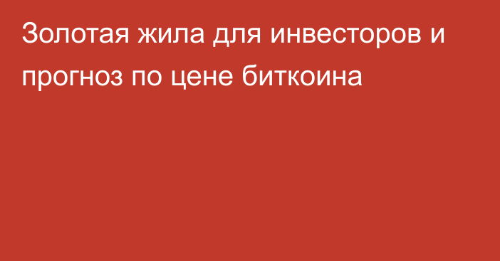 Золотая жила для инвесторов и прогноз по цене биткоина