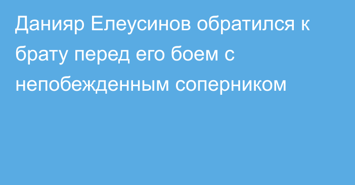 Данияр Елеусинов обратился к брату перед его боем с непобежденным соперником