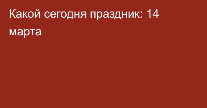 Какой сегодня праздник: 14 марта