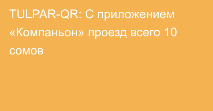 TULPAR-QR: С приложением «Компаньон» проезд всего 10 сомов