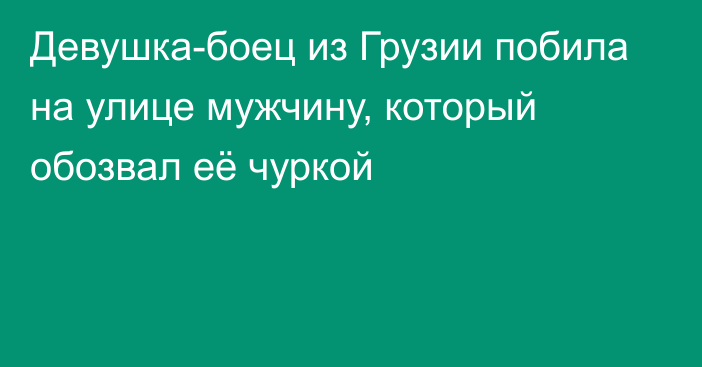 Девушка-боец из Грузии побила на улице мужчину, который обозвал её чуркой